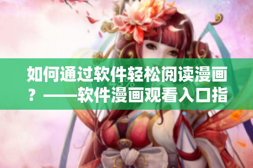 如何通過軟件輕松閱讀漫畫?——軟件漫畫觀看入口指南 如何通過軟件輕松閱讀漫畫?——軟件漫畫觀看入口指南