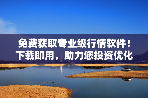 免費獲取專業(yè)級行情軟件!下載即用,助力您投資優(yōu)化 免費獲取專業(yè)級行情軟件!下載即用,助力您投資優(yōu)化