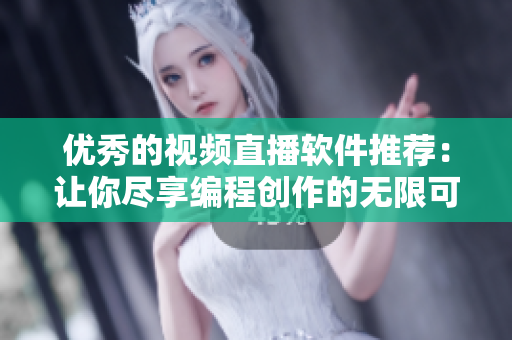 優(yōu)秀的視頻直播軟件推薦:讓你盡享編程創(chuàng)作的無限可能 優(yōu)秀的視頻直播軟件推薦:讓你盡享編程創(chuàng)作的無限可能