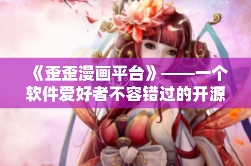 《歪歪漫畫平臺》——一個軟件愛好者不容錯過的開源漫畫閱讀器