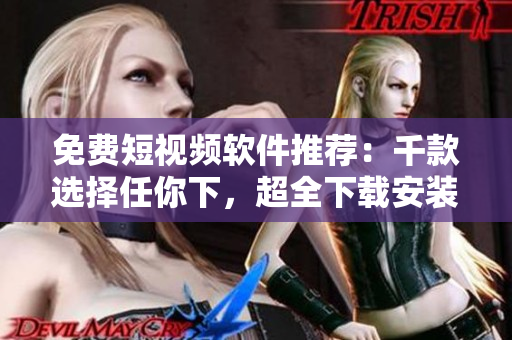 免費短視頻軟件推薦：千款選擇任你下，超全下載安裝指南！