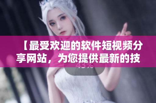 【最受歡迎的軟件短視頻分享網(wǎng)站，為您提供最新的技術(shù)教程與開(kāi)發(fā)思路】