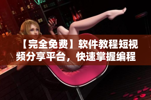 【完全免費(fèi)】軟件教程短視頻分享平臺(tái)，快速掌握編程技巧！