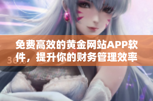 免費(fèi)高效的黃金網(wǎng)站APP軟件，提升你的財(cái)務(wù)管理效率