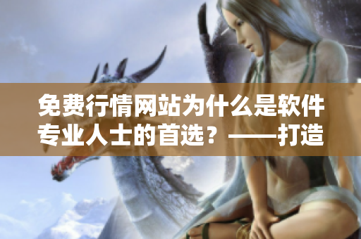 免費(fèi)行情網(wǎng)站為什么是軟件專業(yè)人士的首選？——打造高效工作利器