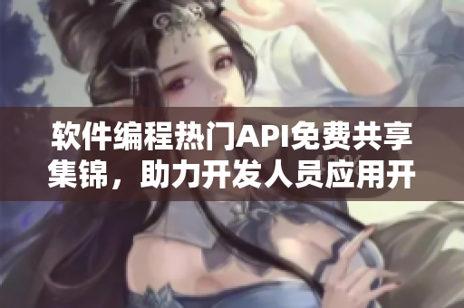 軟件編程熱門API免費(fèi)共享集錦，助力開發(fā)人員應(yīng)用開發(fā)