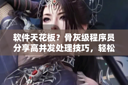 軟件天花板？骨灰級程序員分享高并發(fā)處理技巧，輕松應(yīng)對千萬級用戶訪問量！