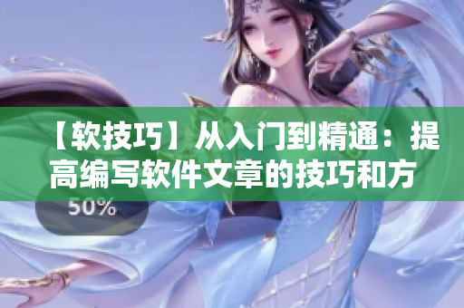【軟技巧】從入門到精通：提高編寫軟件文章的技巧和方法