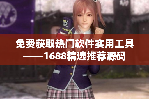 免費(fèi)獲取熱門軟件實(shí)用工具——1688精選推薦源碼
