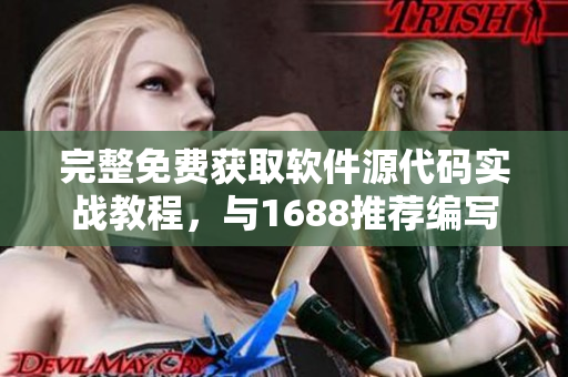 完整免費(fèi)獲取軟件源代碼實(shí)戰(zhàn)教程，與1688推薦編寫高質(zhì)量軟件文章