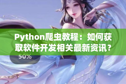 Python爬蟲(chóng)教程：如何獲取軟件開(kāi)發(fā)相關(guān)最新資訊？