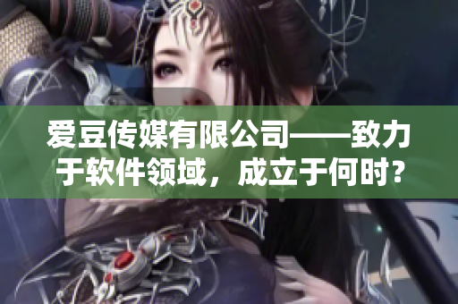 愛(ài)豆傳媒有限公司——致力于軟件領(lǐng)域，成立于何時(shí)？