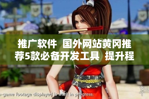推廣軟件  國外網(wǎng)站黃岡推薦5款必備開發(fā)工具  提升程序員效率與質(zhì)量