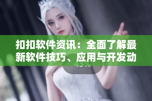 扣扣軟件資訊：全面了解最新軟件技巧、應用與開發(fā)動態(tài)