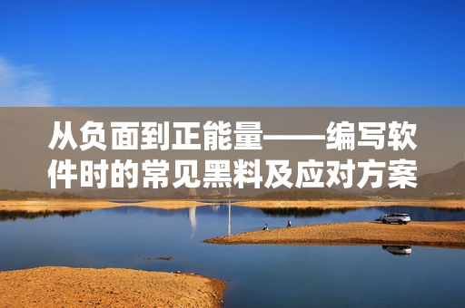 從負面到正能量——編寫軟件時的常見黑料及應(yīng)對方案