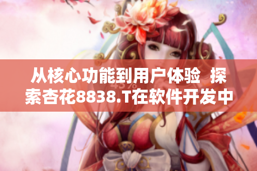 從核心功能到用戶體驗  探索杏花8838.T在軟件開發(fā)中的秘密