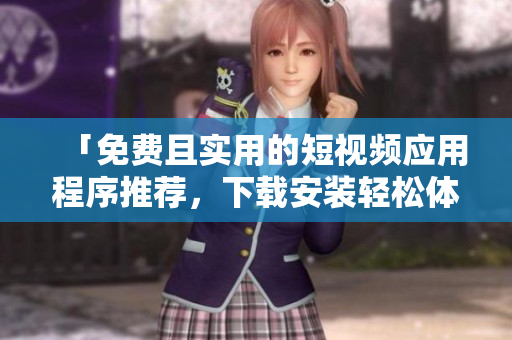 「免費(fèi)且實(shí)用的短視頻應(yīng)用程序推薦，下載安裝輕松體驗(yàn)」