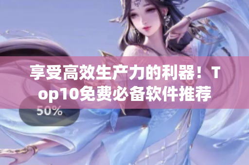 享受高效生產(chǎn)力的利器！Top10免費(fèi)必備軟件推薦