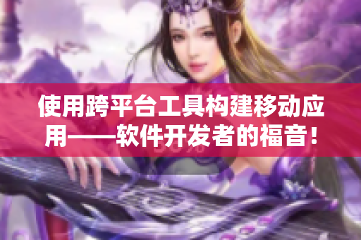 使用跨平臺(tái)工具構(gòu)建移動(dòng)應(yīng)用——軟件開(kāi)發(fā)者的福音！