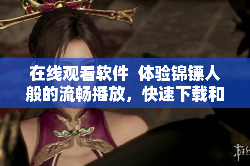 在線觀看軟件  體驗錦鏢人般的流暢播放，快速下載和高清畫質(zhì)