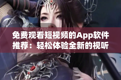 免費(fèi)觀看短視頻的App軟件推薦：輕松體驗(yàn)全新的視聽娛樂方式！