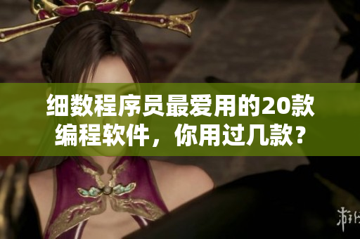 細(xì)數(shù)程序員最愛(ài)用的20款編程軟件，你用過(guò)幾款？