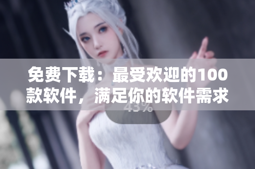 免費(fèi)下載：最受歡迎的100款軟件，滿足你的軟件需求！