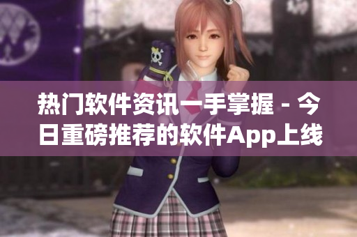 熱門軟件資訊一手掌握 - 今日重磅推薦的軟件App上線
