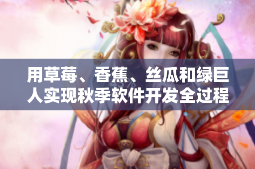 用草莓、香蕉、絲瓜和綠巨人實現(xiàn)秋季軟件開發(fā)全過程