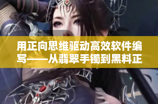 用正向思維驅(qū)動(dòng)高效軟件編寫——從翡翠手鐲到黑料正能量