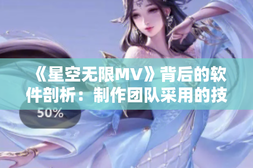 《星空無(wú)限MV》背后的軟件剖析：制作團(tuán)隊(duì)采用的技術(shù)與工具剖析