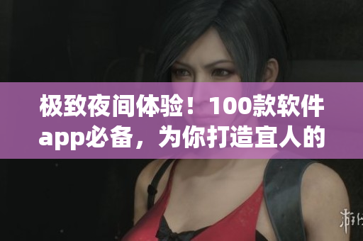 極致夜間體驗！100款軟件app必備，為你打造宜人的黑夜時光