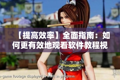 【提高效率】全面指南：如何更有效地觀看軟件教程視頻