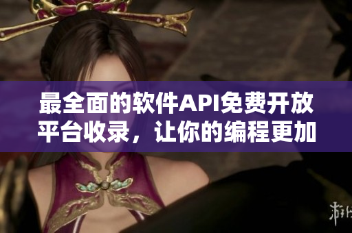 最全面的軟件API免費(fèi)開放平臺(tái)收錄，讓你的編程更加高效！