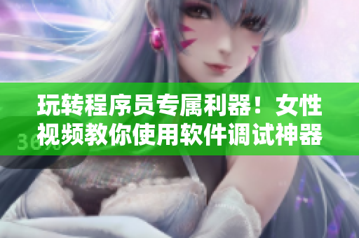 玩轉(zhuǎn)程序員專屬利器！女性視頻教你使用軟件調(diào)試神器——伸縮棒