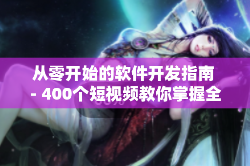 從零開始的軟件開發(fā)指南 - 400個(gè)短視頻教你掌握全面的軟件開發(fā)技能