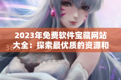 2023年免費(fèi)軟件寶藏網(wǎng)站大全：探索最優(yōu)質(zhì)的資源和工具，提升編程效率！
