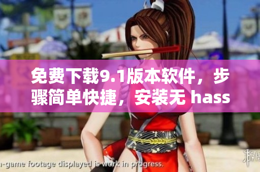 免費(fèi)下載9.1版本軟件，步驟簡(jiǎn)單快捷，安裝無(wú) hassle！