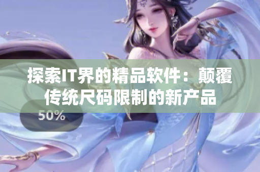 探索IT界的精品軟件：顛覆傳統(tǒng)尺碼限制的新產(chǎn)品