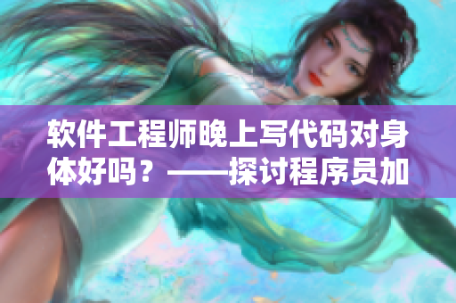 軟件工程師晚上寫代碼對(duì)身體好嗎？——探討程序員加班對(duì)健康影響的實(shí)證研究
