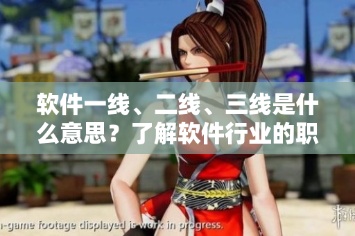 軟件一線、二線、三線是什么意思？了解軟件行業(yè)的職業(yè)發(fā)展等級！