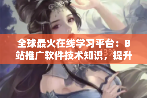 全球最火在線學(xué)習(xí)平臺：B站推廣軟件技術(shù)知識，提升編程能力
