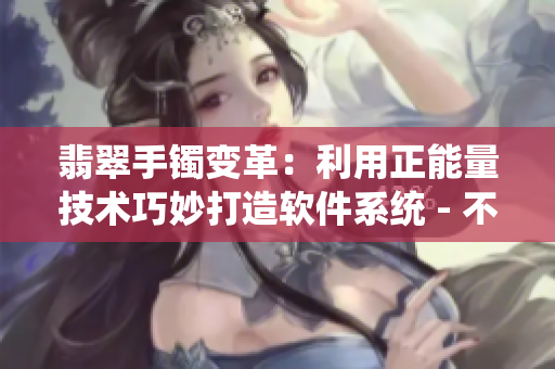 翡翠手鐲變革：利用正能量技術巧妙打造軟件系統(tǒng) - 不再迷路！