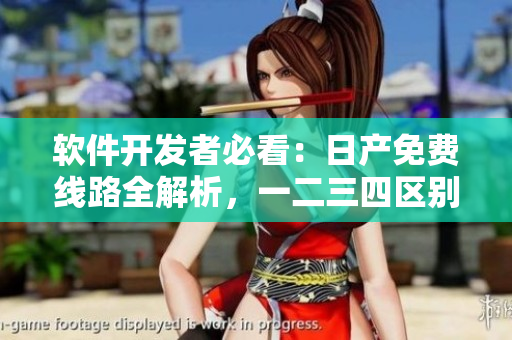 軟件開發(fā)者必看：日產(chǎn)免費線路全解析，一二三四區(qū)別大揭秘！