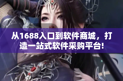 從1688入口到軟件商城，打造一站式軟件采購平臺!
