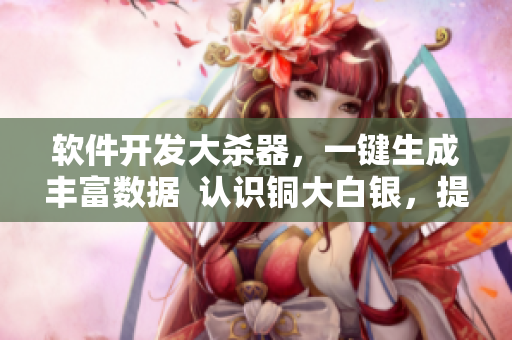 軟件開(kāi)發(fā)大殺器，一鍵生成豐富數(shù)據(jù)  認(rèn)識(shí)銅大白銀，提升代碼質(zhì)量