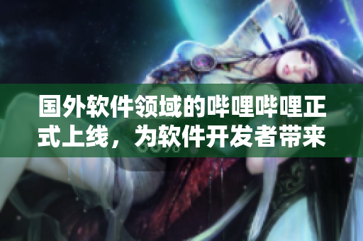 國外軟件領(lǐng)域的嗶哩嗶哩正式上線，為軟件開發(fā)者帶來精彩分享！