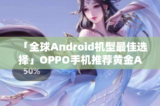 「全球Android機(jī)型最佳選擇」OPPO手機(jī)推薦黃金APP清單