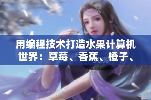 用編程技術打造水果計算機世界：草莓、香蕉、橙子、芒果與軟件的完美融合