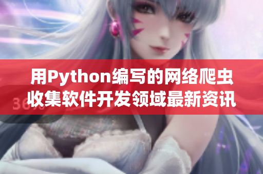 用Python編寫的網(wǎng)絡(luò)爬蟲收集軟件開(kāi)發(fā)領(lǐng)域最新資訊
